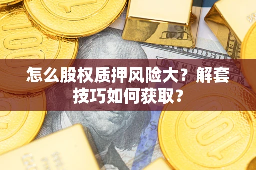 武汉怎么股权质押风险大？解套技巧如何获取？