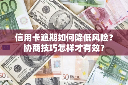武汉信用卡逾期如何降低风险？协商技巧怎样才有效？