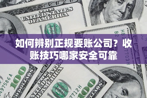 武汉如何辨别正规要账公司？收账技巧哪家安全可靠